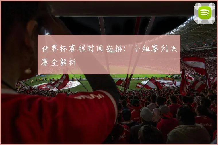 世界杯赛程时间安排：小组赛到决赛全解析