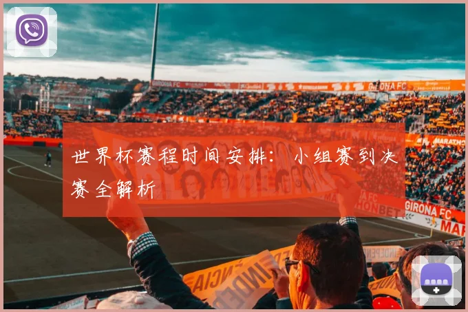 世界杯赛程时间安排：小组赛到决赛全解析