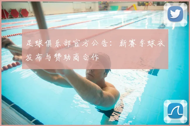 足球俱乐部官方公告：新赛季球衣发布与赞助商合作