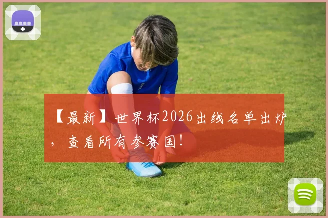 【最新】世界杯2026出线名单出炉，查看所有参赛国！
