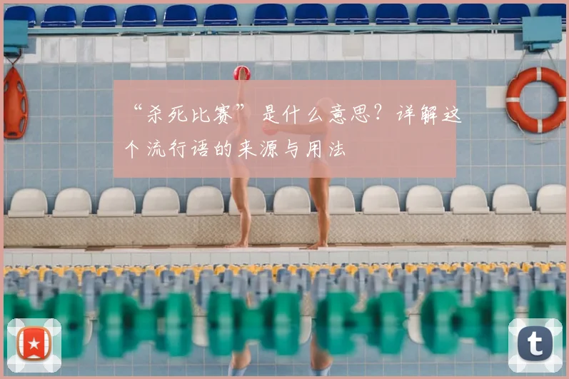 “杀死比赛”是什么意思？详解这个流行语的来源与用法