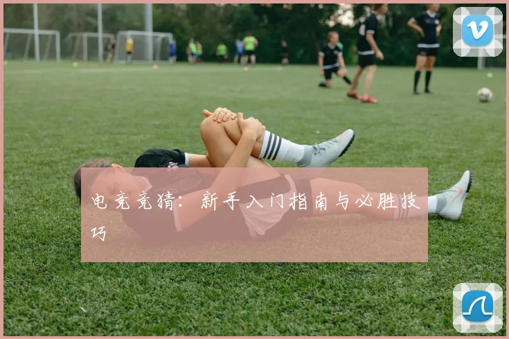 电竞竞猜：新手入门指南与必胜技巧