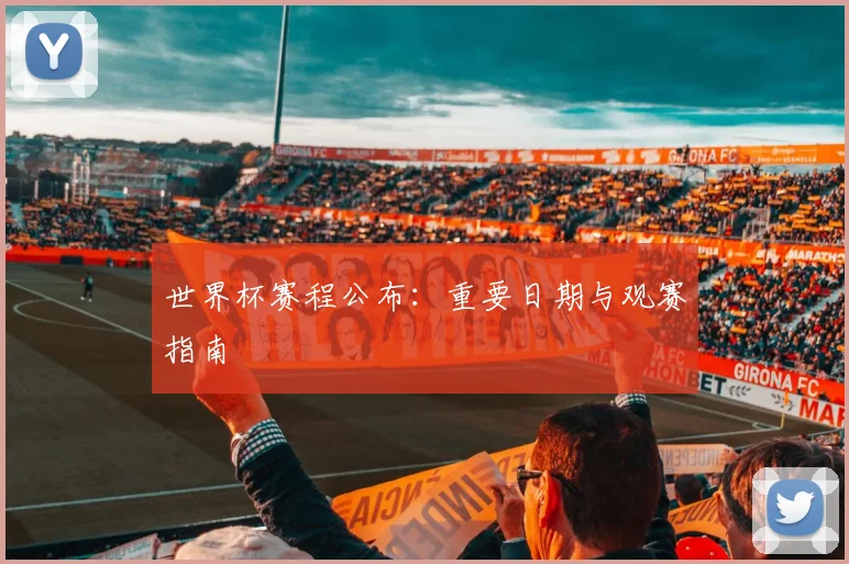 世界杯赛程公布:重要日期与观赛指南