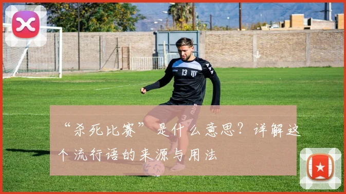 “杀死比赛”是什么意思？详解这个流行语的来源与用法