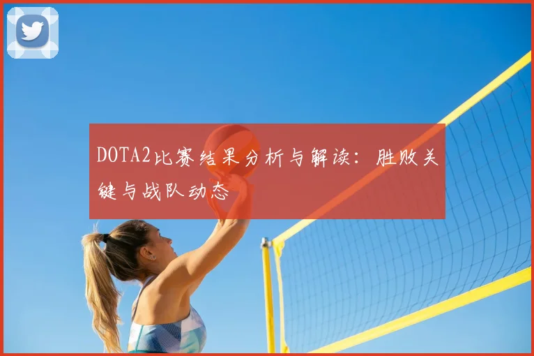 DOTA2比赛结果分析与解读：胜败关键与战队动态