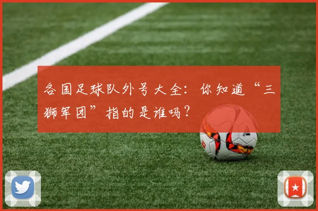 各国足球队外号大全:你知道“三狮军团”指的是谁吗?