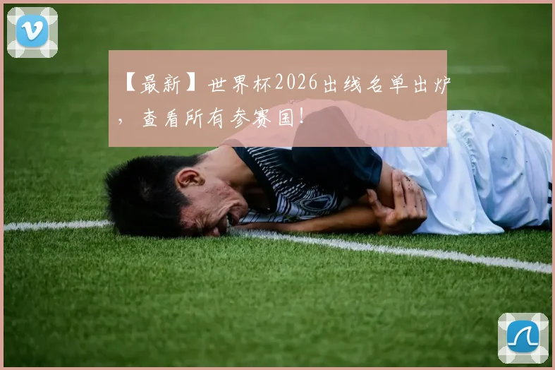 【最新】世界杯2026出线名单出炉，查看所有参赛国！