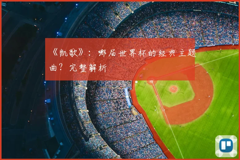 《凯歌》：哪届世界杯的经典主题曲？完整解析